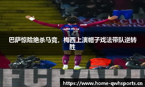 巴萨惊险绝杀马竞，梅西上演帽子戏法带队逆转胜