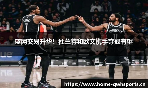 篮网交易升华！杜兰特和欧文携手夺冠有望