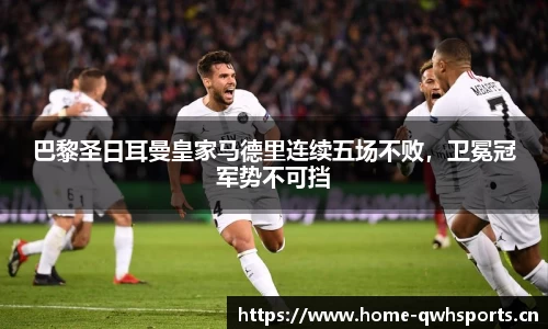 巴黎圣日耳曼皇家马德里连续五场不败，卫冕冠军势不可挡