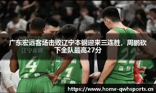 广东宏远客场击败辽宁本钢迎来三连胜，周鹏砍下全队最高27分