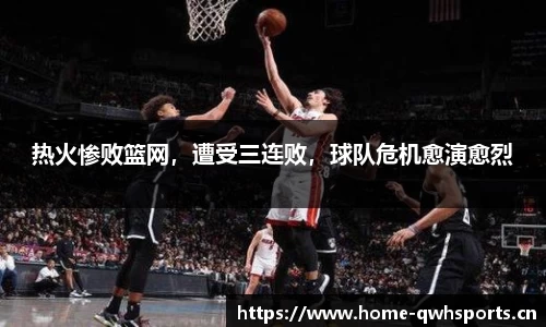 热火惨败篮网，遭受三连败，球队危机愈演愈烈