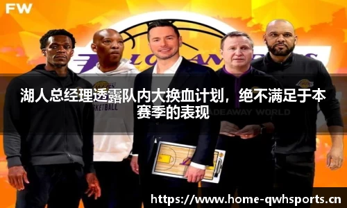 湖人总经理透露队内大换血计划，绝不满足于本赛季的表现