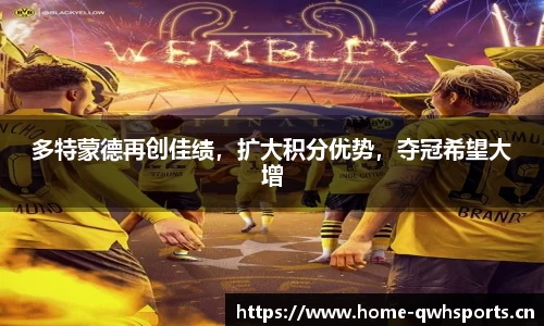 多特蒙德再创佳绩，扩大积分优势，夺冠希望大增