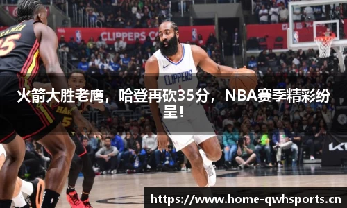 火箭大胜老鹰，哈登再砍35分，NBA赛季精彩纷呈！