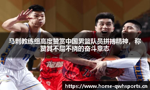 马刺教练组高度赞赏中国男篮队员拼搏精神，称赞其不屈不挠的奋斗意志