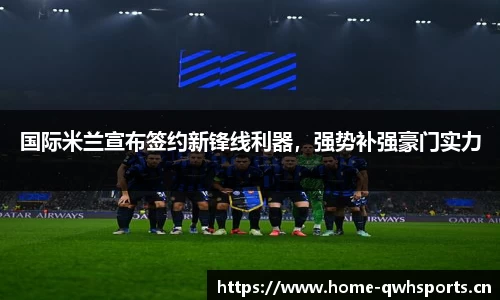 国际米兰宣布签约新锋线利器，强势补强豪门实力