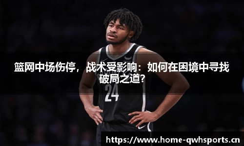 篮网中场伤停，战术受影响：如何在困境中寻找破局之道？