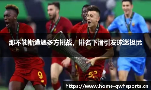 那不勒斯遭遇多方挑战，排名下滑引发球迷担忧