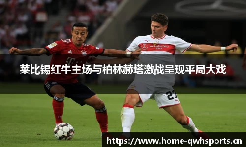 莱比锡红牛主场与柏林赫塔激战呈现平局大戏