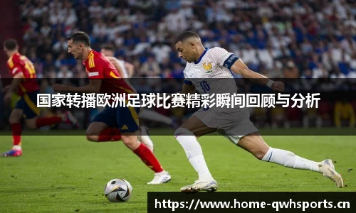 国家转播欧洲足球比赛精彩瞬间回顾与分析