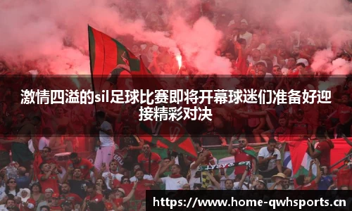 激情四溢的sil足球比赛即将开幕球迷们准备好迎接精彩对决