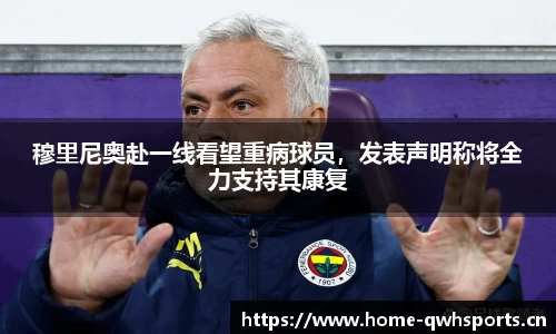 穆里尼奥赴一线看望重病球员，发表声明称将全力支持其康复
