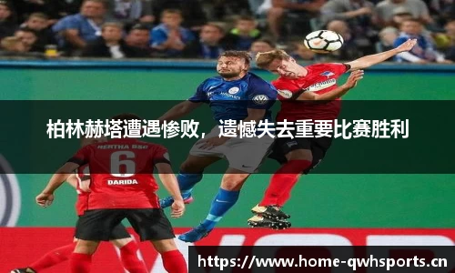 柏林赫塔遭遇惨败，遗憾失去重要比赛胜利