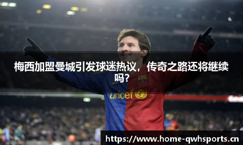 梅西加盟曼城引发球迷热议，传奇之路还将继续吗？