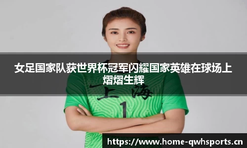 女足国家队获世界杯冠军闪耀国家英雄在球场上熠熠生辉