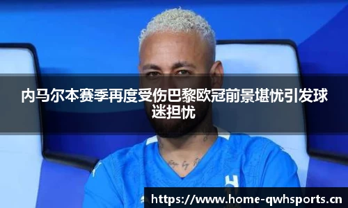 内马尔本赛季再度受伤巴黎欧冠前景堪忧引发球迷担忧