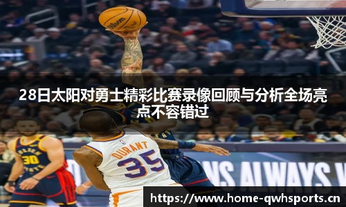 28日太阳对勇士精彩比赛录像回顾与分析全场亮点不容错过