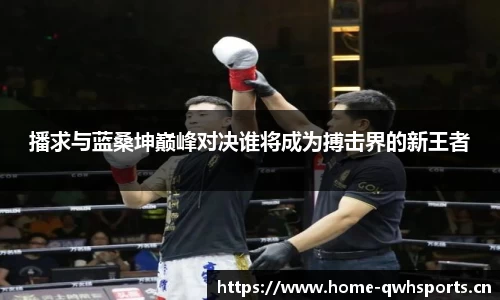 播求与蓝桑坤巅峰对决谁将成为搏击界的新王者