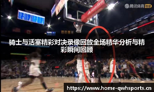 骑士与活塞精彩对决录像回放全场精华分析与精彩瞬间回顾